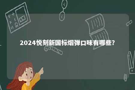 2024悦刻新国标烟弹口味有哪些	
？ 
